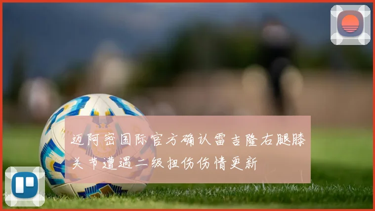 迈阿密国际官方确认雷吉隆右腿膝关节遭遇二级扭伤伤情更新