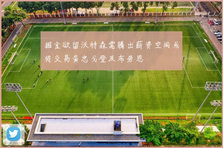 掘金欲留沃特森需腾出薪资空间或将交易黄忠戈登及布劳恩