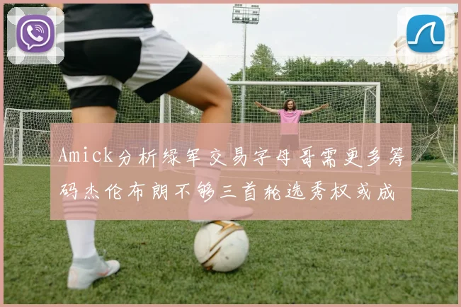 Amick分析绿军交易字母哥需更多筹码杰伦布朗不够三首轮选秀权或成关键